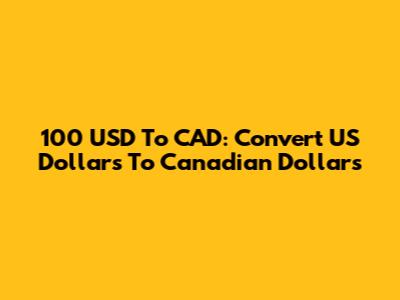 100 USD To CAD: Convert US Dollars To Canadian Dollars