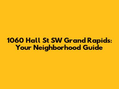1060 Hall St SW Grand Rapids: Your Neighborhood Guide