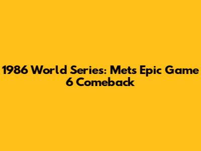 1986 World Series: Mets' Epic Game 6 Comeback