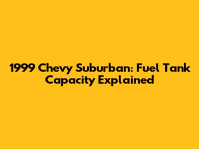 1999 Chevy Suburban: Fuel Tank Capacity Explained