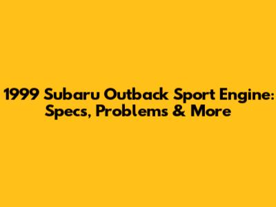 1999 Subaru Outback Sport Engine: Specs, Problems & More