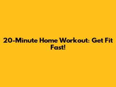 20-Minute Home Workout: Get Fit Fast!