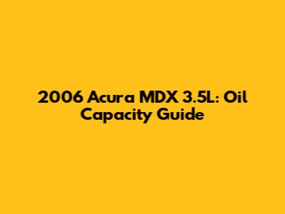 2006 Acura MDX 3.5L: Oil Capacity Guide