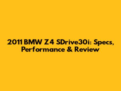 2011 BMW Z4 SDrive30i: Specs, Performance & Review