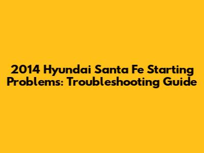 2014 Hyundai Santa Fe Starting Problems: Troubleshooting Guide