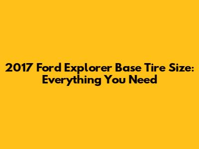 2017 Ford Explorer Base Tire Size: Everything You Need