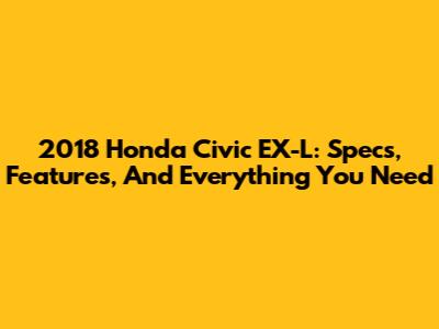2018 Honda Civic EX-L: Specs, Features, And Everything You Need
