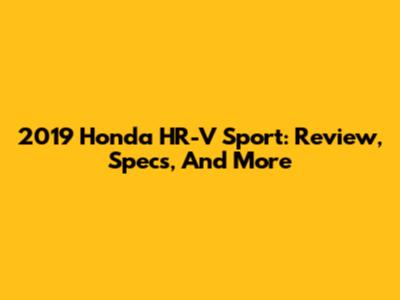 2019 Honda HR-V Sport: Review, Specs, And More