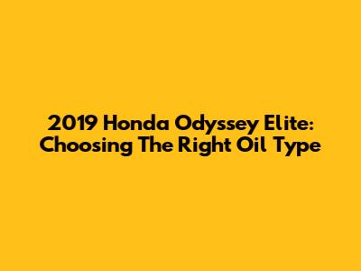 2019 Honda Odyssey Elite: Choosing The Right Oil Type