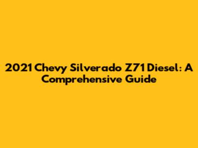 2021 Chevy Silverado Z71 Diesel: A Comprehensive Guide