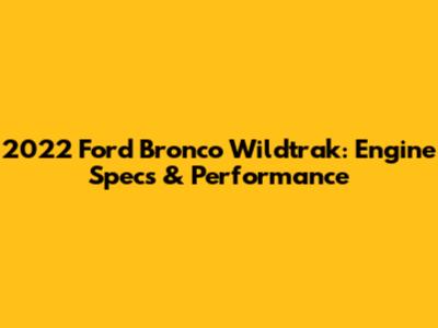 2022 Ford Bronco Wildtrak: Engine Specs & Performance