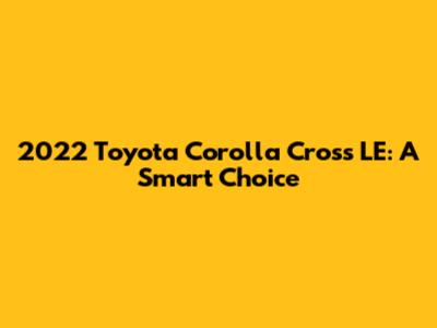 2022 Toyota Corolla Cross LE: A Smart Choice