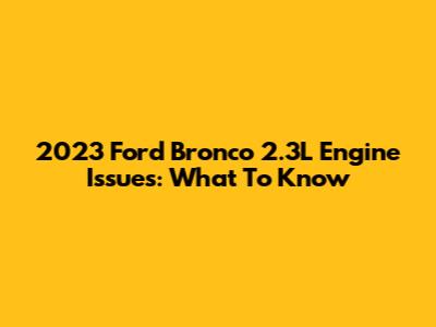 2023 Ford Bronco 2.3L Engine Issues: What To Know
