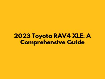 2023 Toyota RAV4 XLE: A Comprehensive Guide