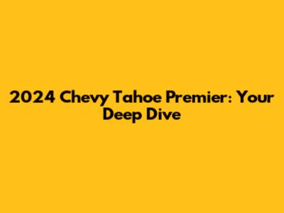 2024 Chevy Tahoe Premier: Your Deep Dive