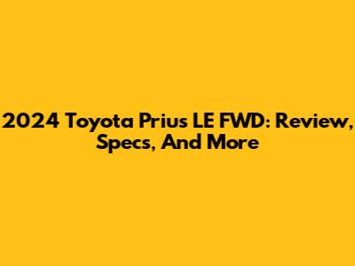 2024 Toyota Prius LE FWD: Review, Specs, And More