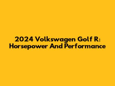 2024 Volkswagen Golf R: Horsepower And Performance
