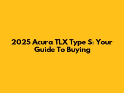 2025 Acura TLX Type S: Your Guide To Buying