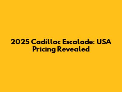 2025 Cadillac Escalade: USA Pricing Revealed