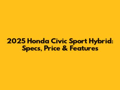 2025 Honda Civic Sport Hybrid: Specs, Price & Features