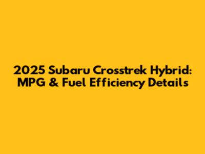2025 Subaru Crosstrek Hybrid: MPG & Fuel Efficiency Details