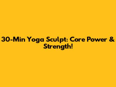 30-Min Yoga Sculpt: Core Power & Strength!