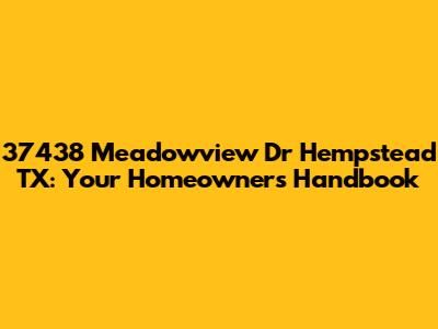 37438 Meadowview Dr Hempstead TX: Your Homeowner's Handbook