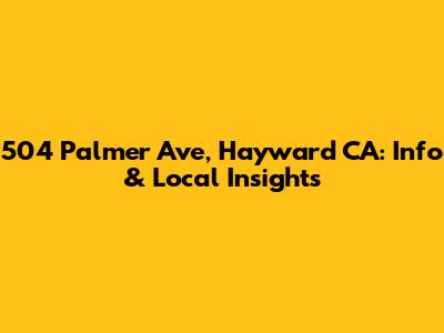 504 Palmer Ave, Hayward CA: Info & Local Insights