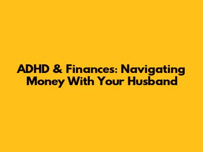 ADHD & Finances: Navigating Money With Your Husband