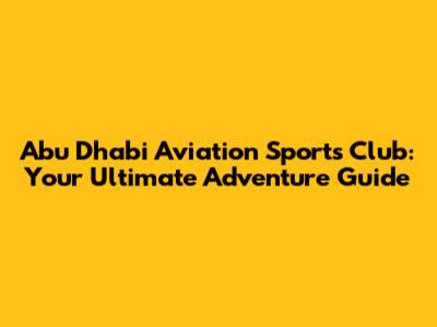 Abu Dhabi Aviation Sports Club: Your Ultimate Adventure Guide
