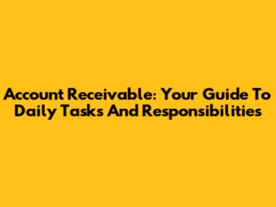 Account Receivable: Your Guide To Daily Tasks And Responsibilities