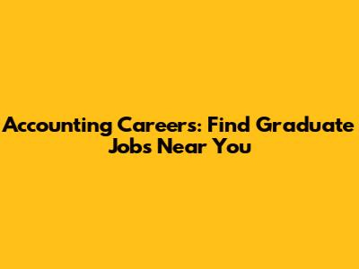 Accounting Careers: Find Graduate Jobs Near You