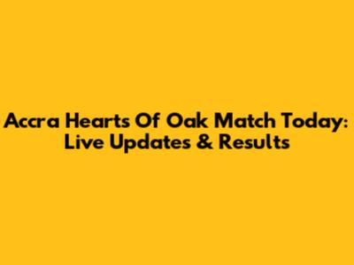 Accra Hearts Of Oak Match Today: Live Updates & Results