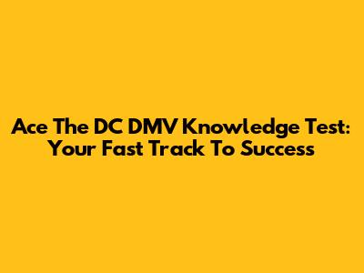Ace The DC DMV Knowledge Test: Your Fast Track To Success