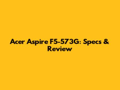 Acer Aspire F5-573G: Specs & Review
