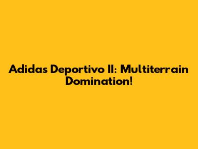 Adidas Deportivo II: Multiterrain Domination!