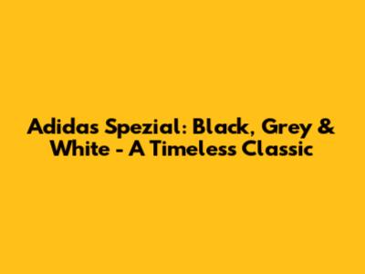Adidas Spezial: Black, Grey & White - A Timeless Classic