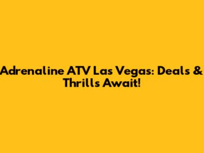 Adrenaline ATV Las Vegas: Deals & Thrills Await!