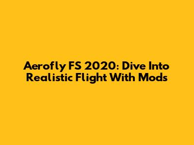 Aerofly FS 2020: Dive Into Realistic Flight With Mods