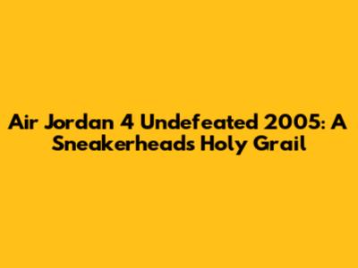 Air Jordan 4 Undefeated 2005: A Sneakerhead's Holy Grail