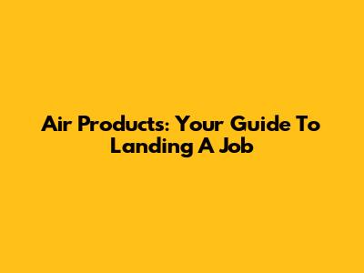 Air Products: Your Guide To Landing A Job