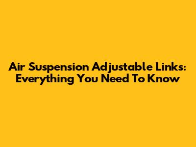 Air Suspension Adjustable Links: Everything You Need To Know