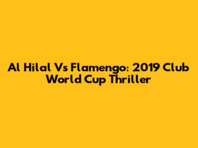 Al Hilal Vs Flamengo: 2019 Club World Cup Thriller