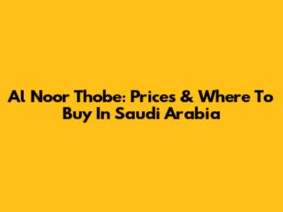Al Noor Thobe: Prices & Where To Buy In Saudi Arabia