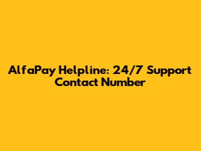 AlfaPay Helpline: 24/7 Support Contact Number