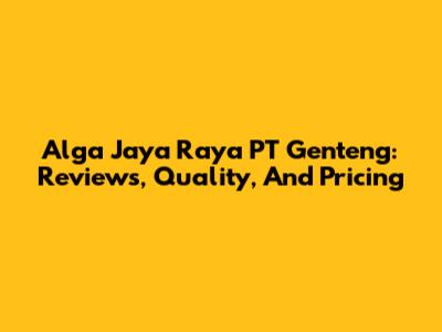 Alga Jaya Raya PT Genteng: Reviews, Quality, And Pricing