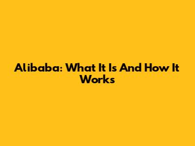 Alibaba: What It Is And How It Works