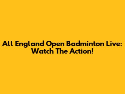 All England Open Badminton Live: Watch The Action!