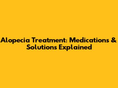 Alopecia Treatment: Medications & Solutions Explained
