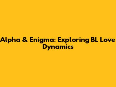Alpha & Enigma: Exploring BL Love Dynamics